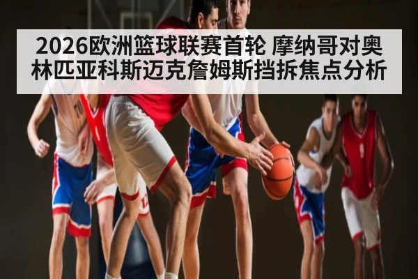 2026欧洲篮球联赛首轮 摩纳哥对奥林匹亚科斯迈克詹姆斯挡拆焦点分析