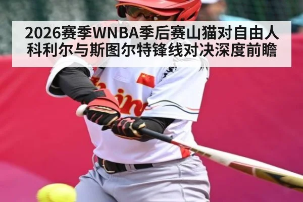 2026赛季WNBA季后赛山猫对自由人科利尔与斯图尔特锋线对决深度前瞻