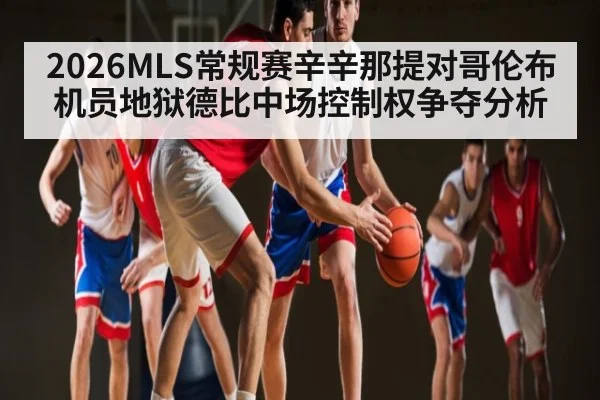 2026MLS常规赛辛辛那提对哥伦布机员地狱德比中场控制权争夺分析