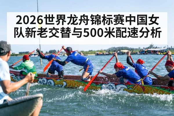 2026世界龙舟锦标赛中国女队新老交替与500米配速分析